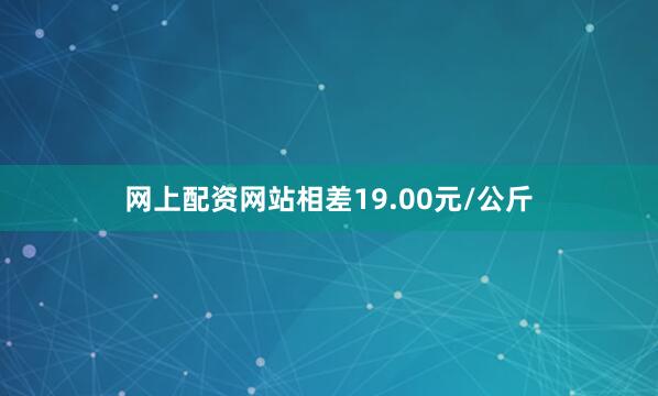 网上配资网站相差19.00元/公斤