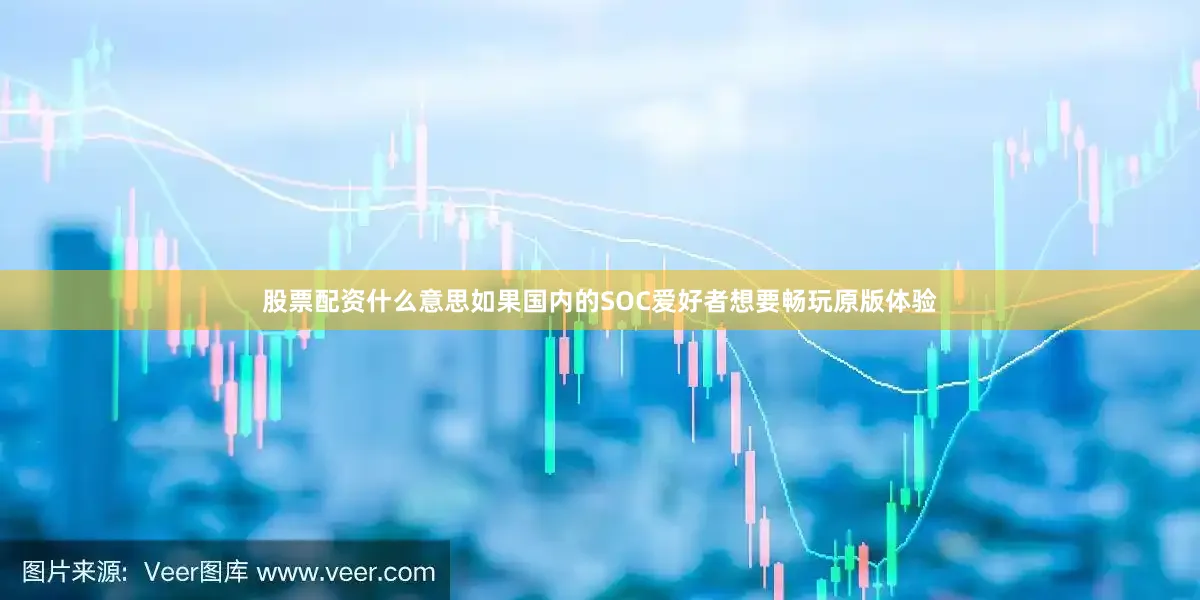 股票配资什么意思如果国内的SOC爱好者想要畅玩原版体验