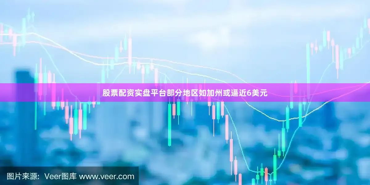 股票配资实盘平台部分地区如加州或逼近6美元