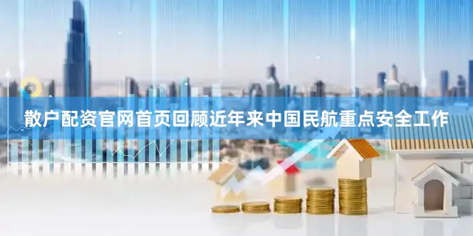 散户配资官网首页回顾近年来中国民航重点安全工作