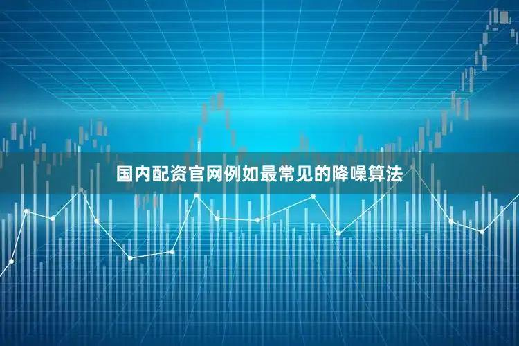 国内配资官网例如最常见的降噪算法