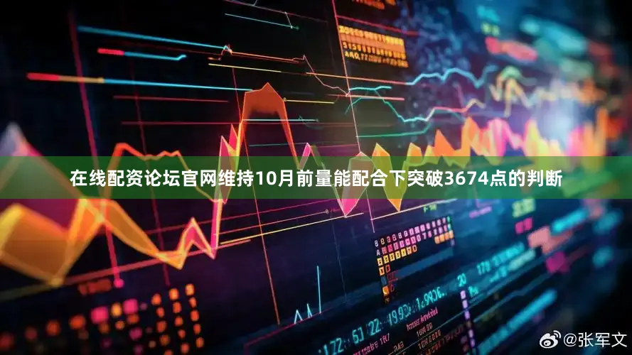 在线配资论坛官网维持10月前量能配合下突破3674点的判断