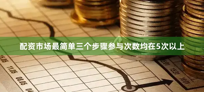 配资市场最简单三个步骤参与次数均在5次以上