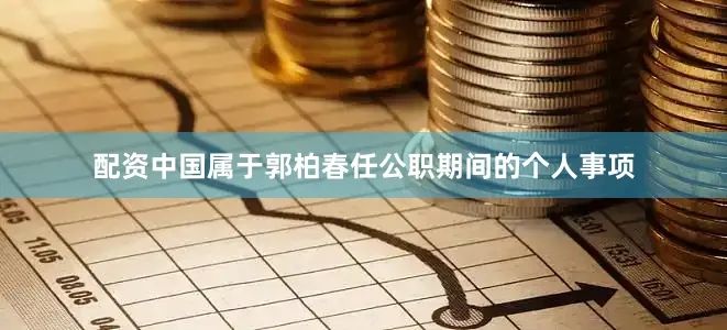 配资中国属于郭柏春任公职期间的个人事项