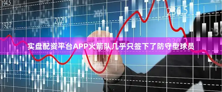 实盘配资平台APP火箭队几乎只签下了防守型球员