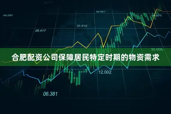 合肥配资公司保障居民特定时期的物资需求