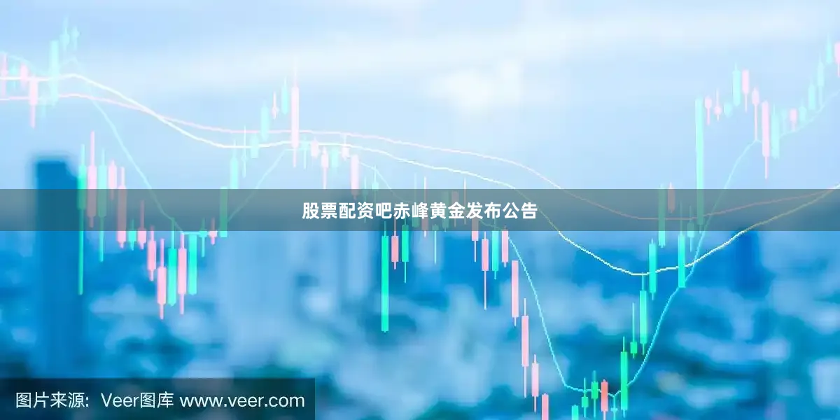 股票配资吧　　赤峰黄金发布公告