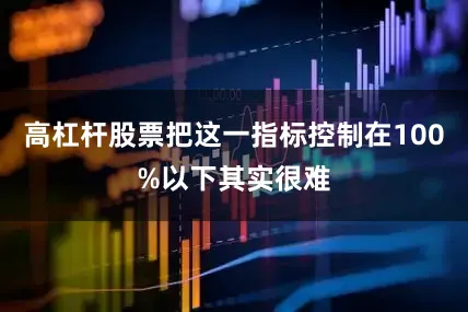 高杠杆股票把这一指标控制在100%以下其实很难