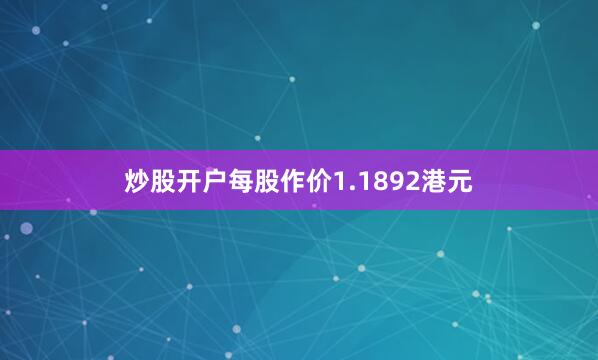 炒股开户每股作价1.1892港元