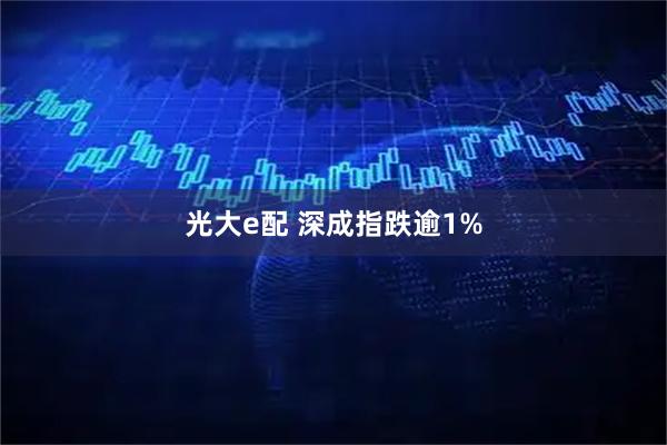 光大e配 深成指跌逾1%
