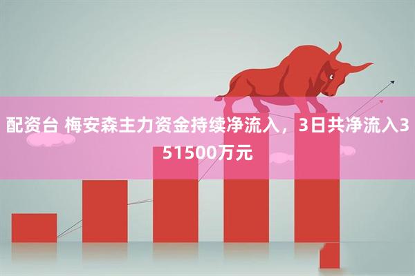配资台 梅安森主力资金持续净流入，3日共净流入351500万元