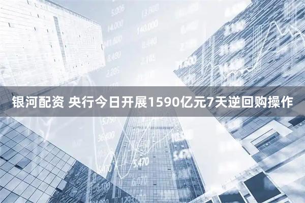 银河配资 央行今日开展1590亿元7天逆回购操作