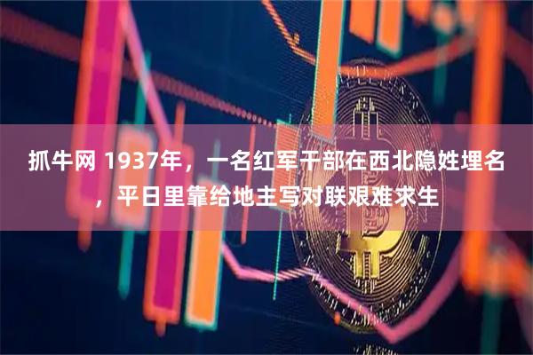抓牛网 1937年，一名红军干部在西北隐姓埋名，平日里靠给地主写对联艰难求生