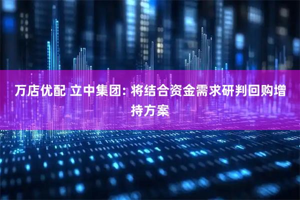 万店优配 立中集团: 将结合资金需求研判回购增持方案