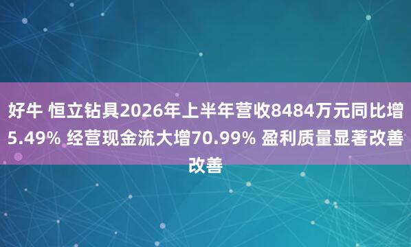 好牛 恒立钻具2026年上半年营收8484万元同比增5.49% 经营现金流大增70.99% 盈利质量显著改善